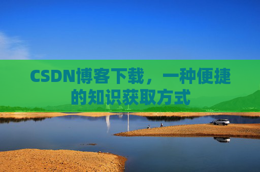 CSDN博客下载，一种便捷的知识获取方式